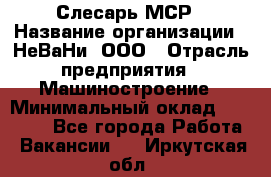 Слесарь МСР › Название организации ­ НеВаНи, ООО › Отрасль предприятия ­ Машиностроение › Минимальный оклад ­ 70 000 - Все города Работа » Вакансии   . Иркутская обл.